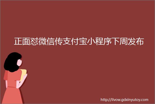 正面怼微信传支付宝小程序下周发布